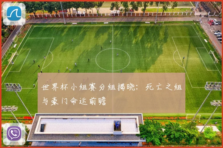 世界杯小组赛分组揭晓:死亡之组与豪门命运前瞻