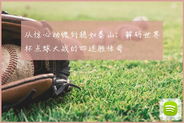 从惊心动魄到稳如泰山：解码世界杯点球大战的四连胜传奇