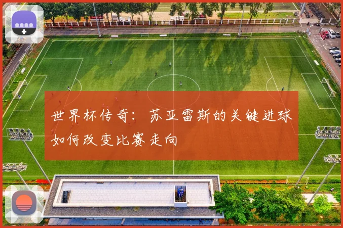 世界杯传奇:苏亚雷斯的关键进球如何改变比赛走向