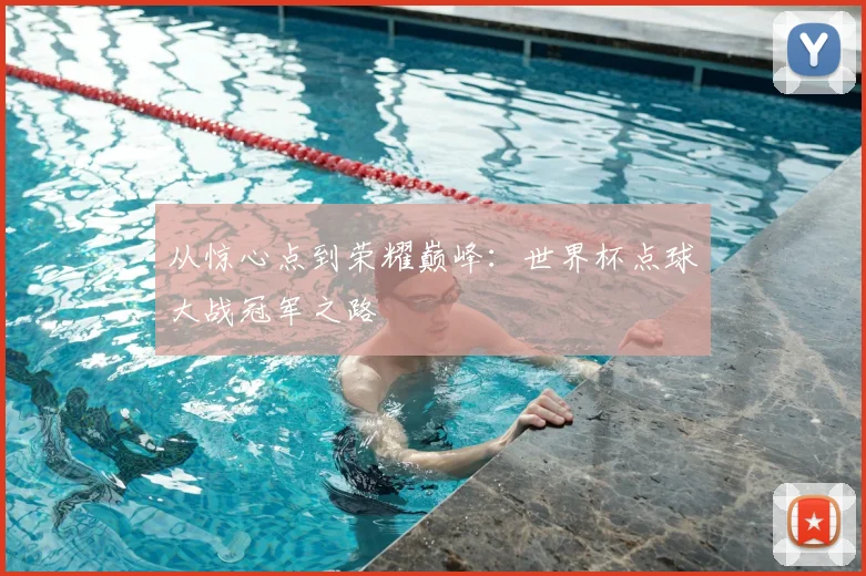 从惊心点到荣耀巅峰:世界杯点球大战冠军之路