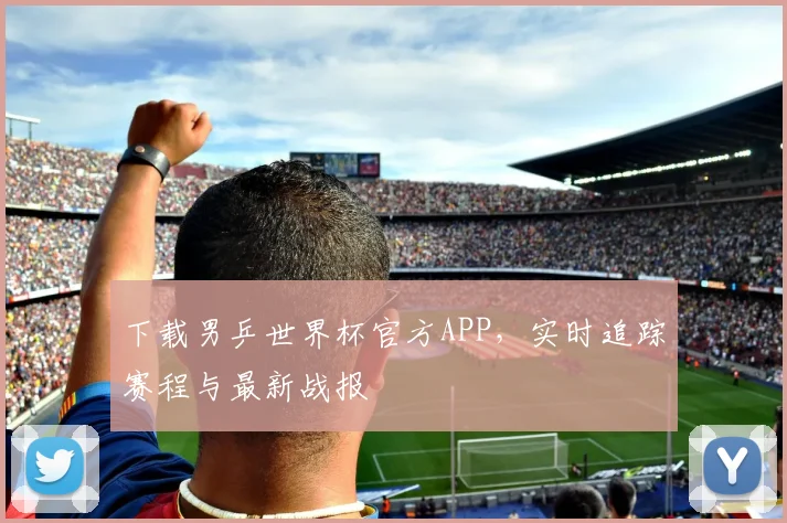 下载男乒世界杯官方APP,实时追踪赛程与最新战报