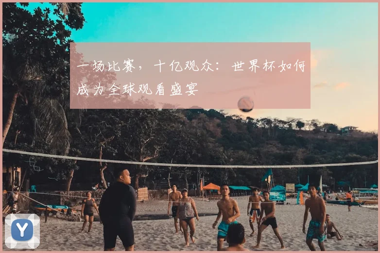 一场比赛,十亿观众:世界杯如何成为全球观看盛宴