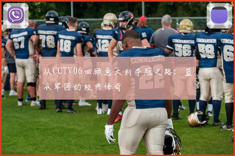 从CCTV06回顾意大利夺冠之路:蓝衣军团的经典传奇
