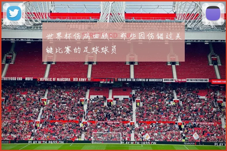 世界杯伤病回顾:那些因伤错过关键比赛的足球球员