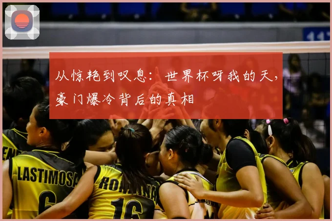 从惊艳到叹息:世界杯呀我的天,豪门爆冷背后的真相