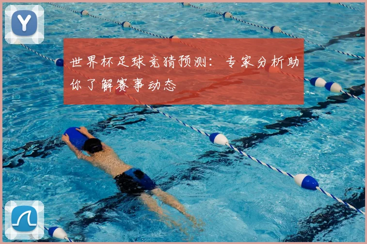 世界杯足球竞猜预测:专家分析助你了解赛事动态