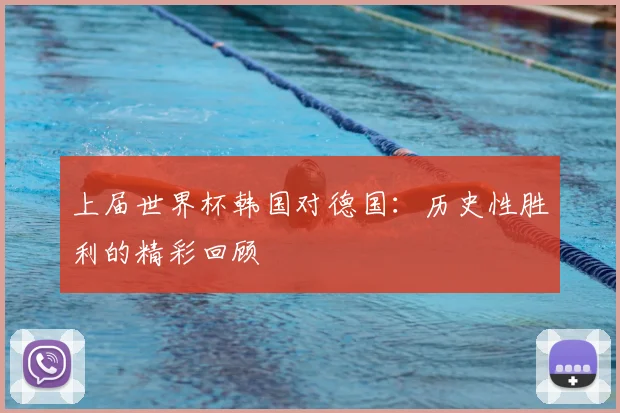 上届世界杯韩国对德国:历史性胜利的精彩回顾