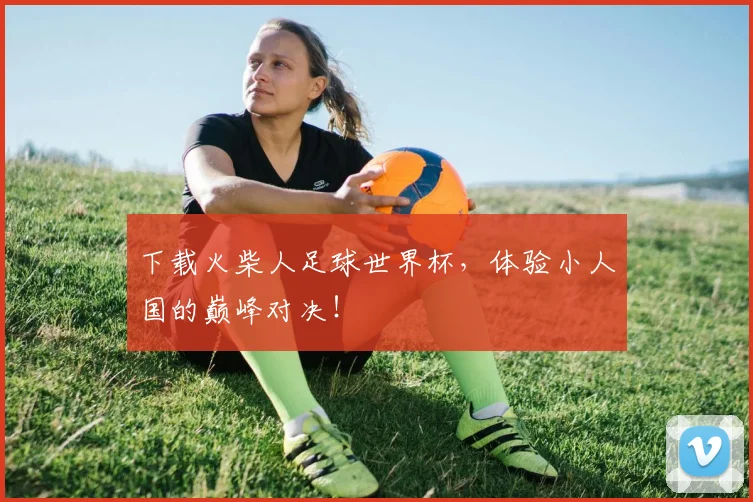 下载火柴人足球世界杯,体验小人国的巅峰对决!