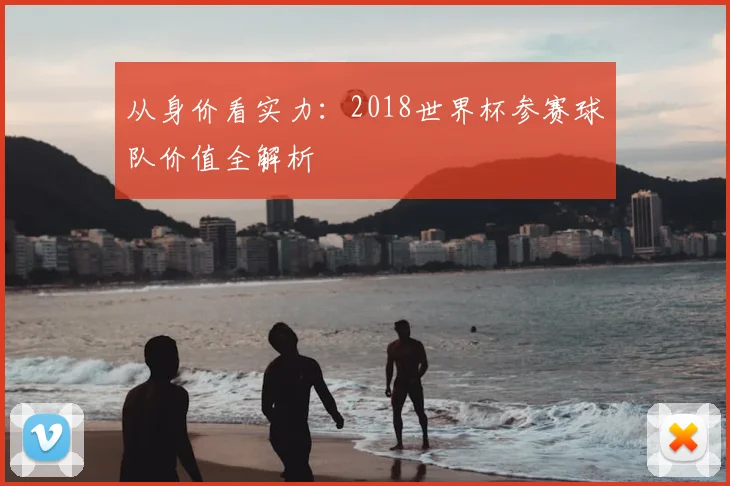 从身价看实力:2018世界杯参赛球队价值全解析