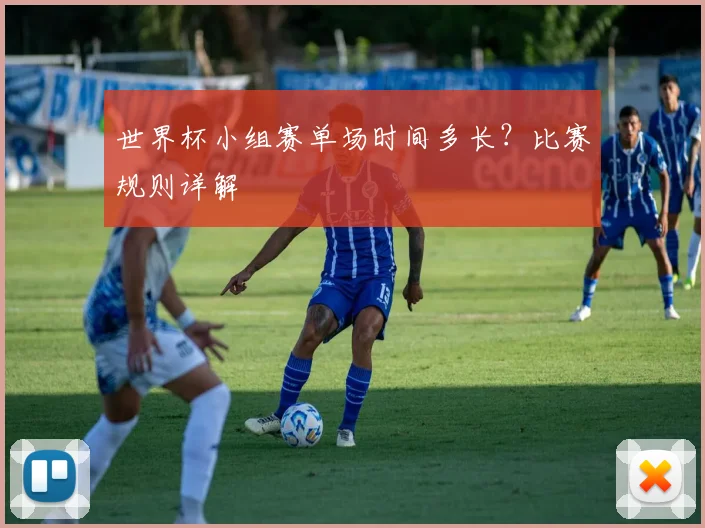 世界杯小组赛单场时间多长?比赛规则详解