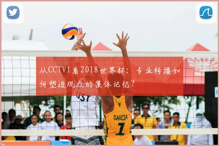 从CCTV1看2018世界杯：专业转播如何塑造观众的集体记忆？