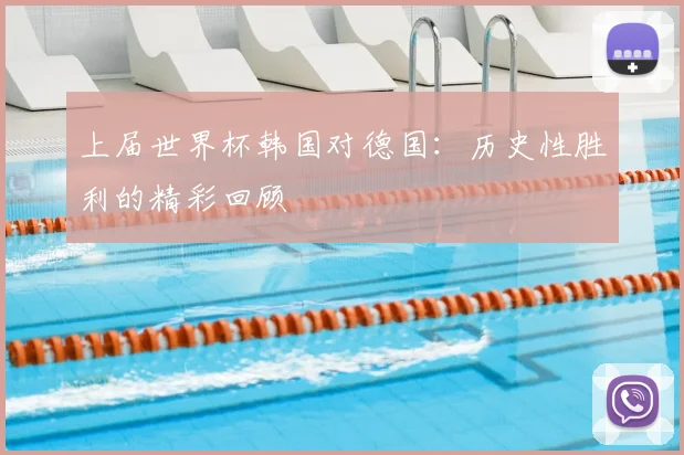 上届世界杯韩国对德国:历史性胜利的精彩回顾
