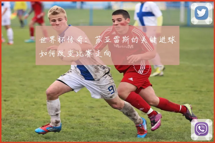 世界杯传奇：苏亚雷斯的关键进球如何改变比赛走向