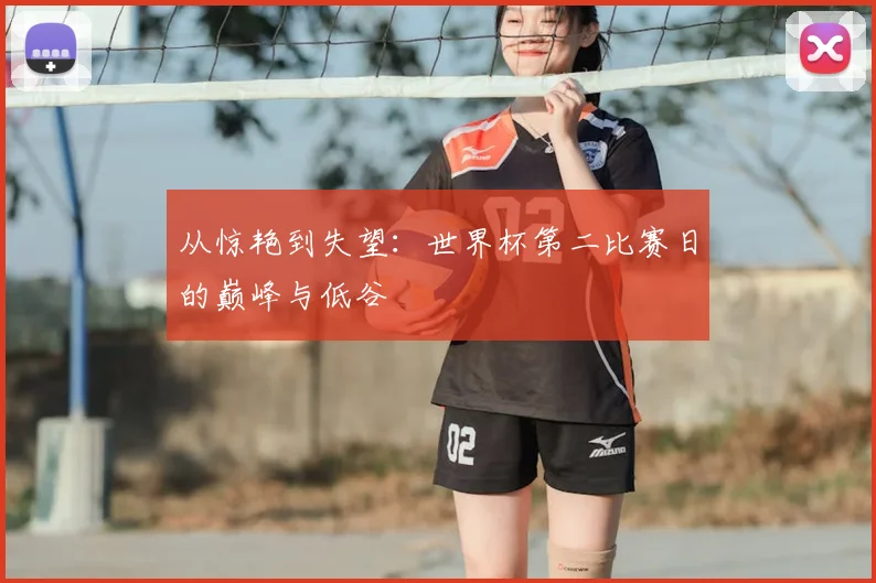 从惊艳到失望:世界杯第二比赛日的巅峰与低谷