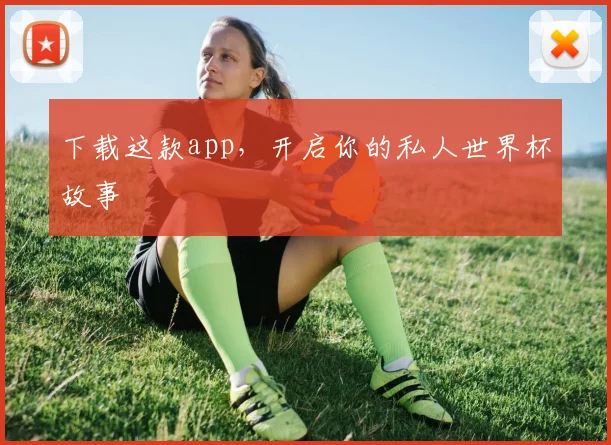 下载这款app,开启你的私人世界杯故事