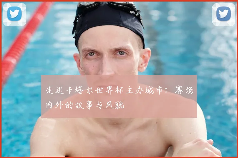 走进卡塔尔世界杯主办城市：赛场内外的故事与风貌