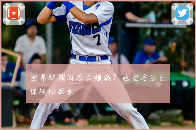世界杯期间怎么赚钱？这些方法让你轻松获利