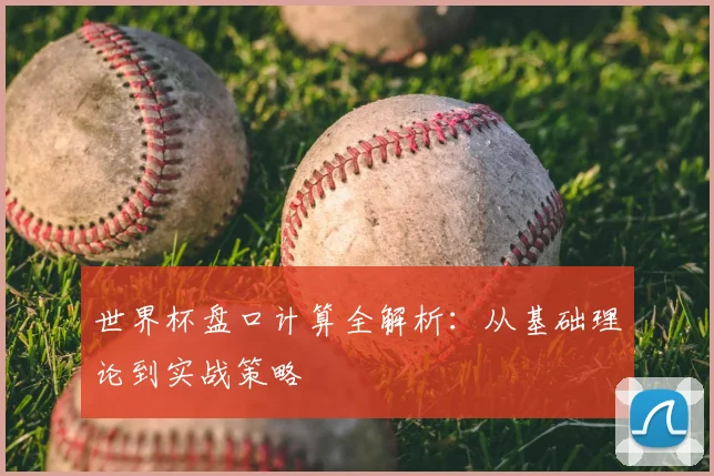 世界杯盘口计算全解析:从基础理论到实战策略