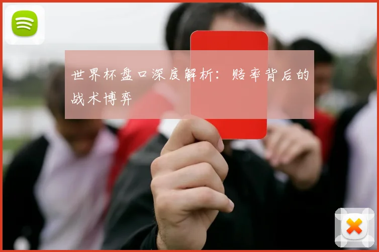 世界杯盘口深度解析：赔率背后的战术博弈