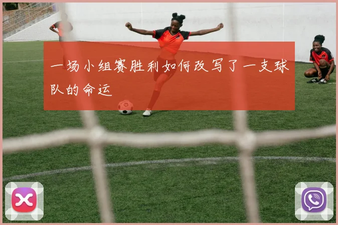 一场小组赛胜利如何改写了一支球队的命运
