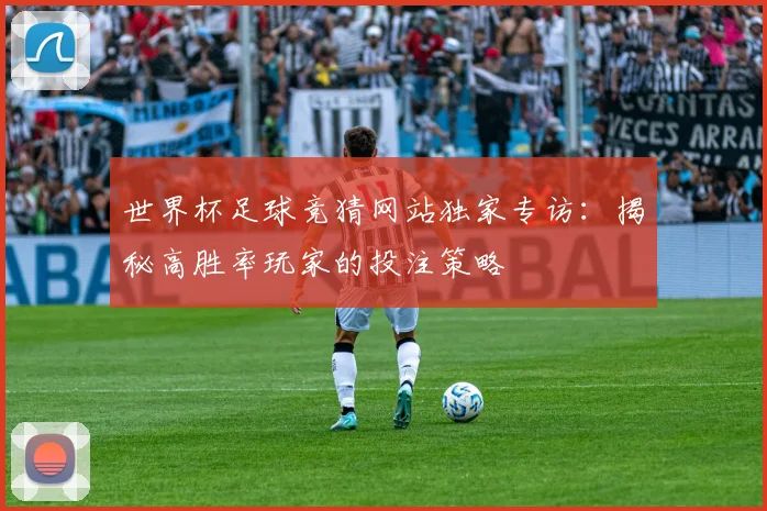 世界杯足球竞猜网站独家专访：揭秘高胜率玩家的投注策略