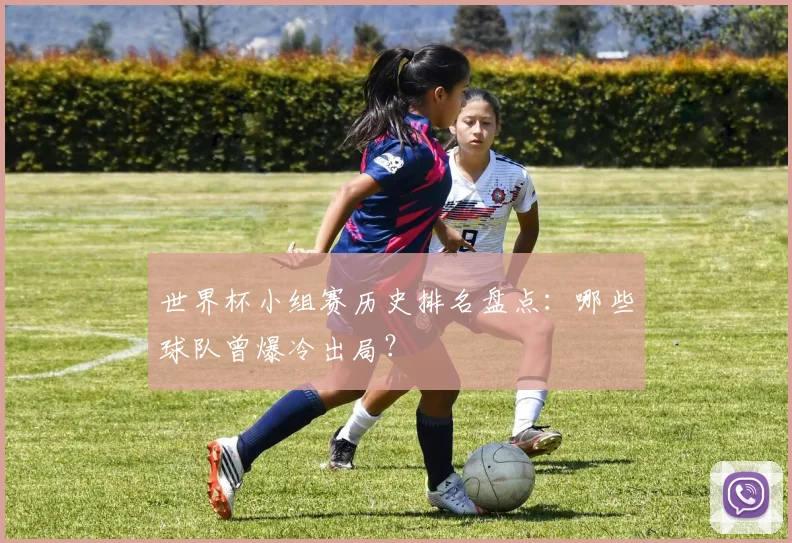 世界杯小组赛历史排名盘点:哪些球队曾爆冷出局?